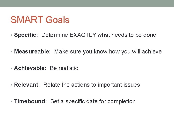 SMART Goals • Specific: Determine EXACTLY what needs to be done • Measureable: Make