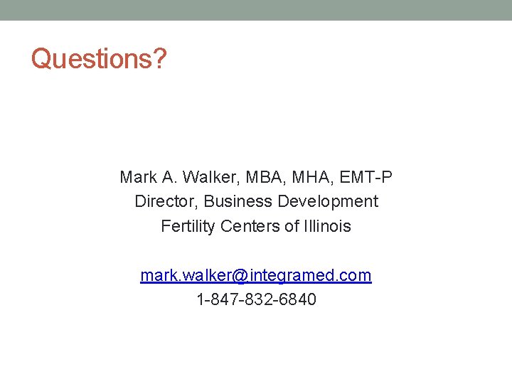 Questions? Mark A. Walker, MBA, MHA, EMT-P Director, Business Development Fertility Centers of Illinois
