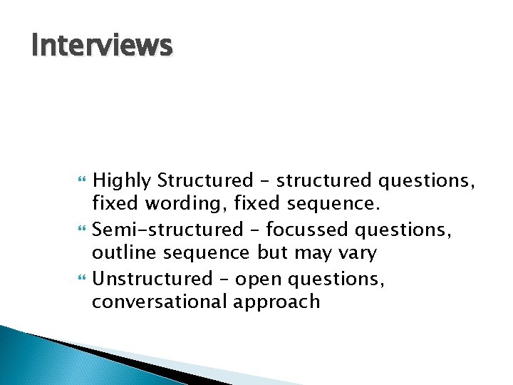 Interviews Highly Structured – structured questions, fixed wording, fixed sequence. Semi-structured – focussed questions,