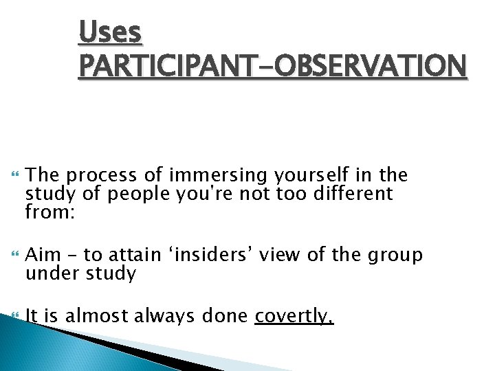 Uses PARTICIPANT-OBSERVATION The process of immersing yourself in the study of people you're not
