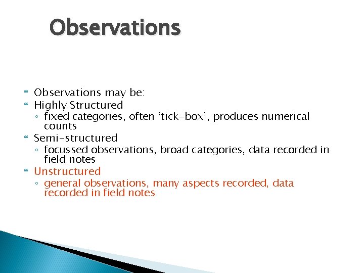 Observations may be: Highly Structured ◦ fixed categories, often ‘tick-box’, produces numerical counts Semi-structured