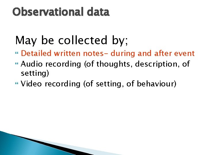 Observational data May be collected by; Detailed written notes- during and after event Audio
