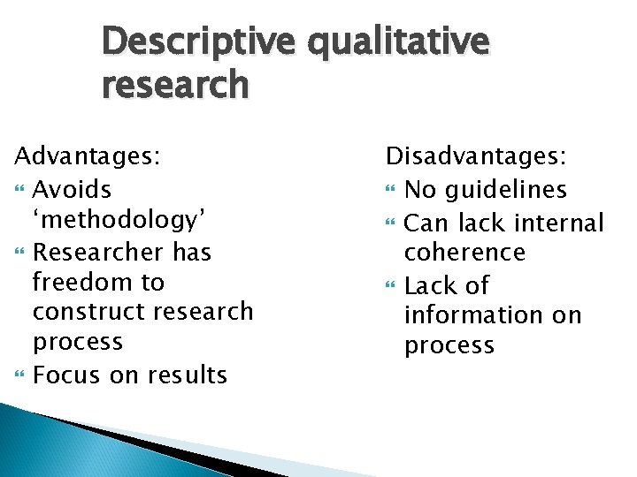 Descriptive qualitative research Advantages: Avoids ‘methodology’ Researcher has freedom to construct research process Focus