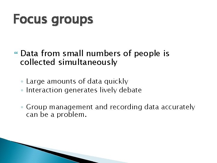 Focus groups Data from small numbers of people is collected simultaneously ◦ Large amounts