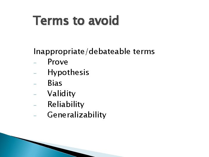 Terms to avoid Inappropriate/debateable terms Prove Hypothesis Bias Validity Reliability Generalizability 