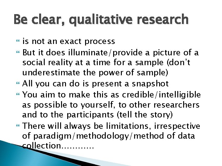 Be clear, qualitative research is not an exact process But it does illuminate/provide a