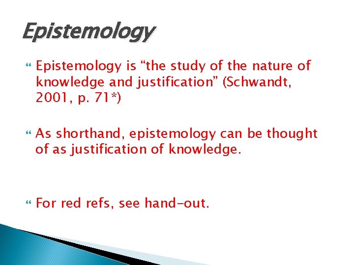 Epistemology Epistemology is “the study of the nature of knowledge and justification” (Schwandt, 2001,