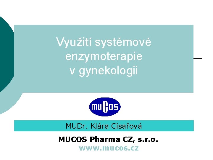 Využití systémové enzymoterapie v gynekologii MUDr. Klára Císařová MUCOS Pharma CZ, s. r. o.