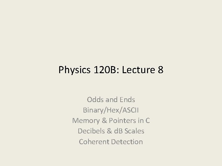 Physics 120 B: Lecture 8 Odds and Ends Binary/Hex/ASCII Memory & Pointers in C