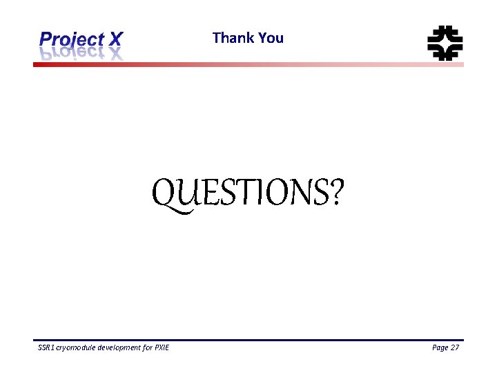 Thank You QUESTIONS? SSR 1 cryomodule development for PXIE Page 27 