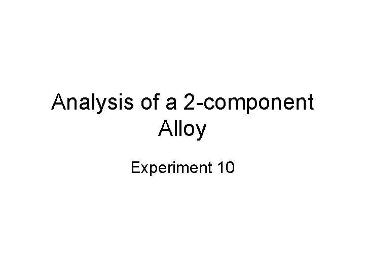 Analysis of a 2 -component Alloy Experiment 10 