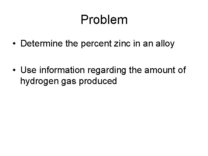 Problem • Determine the percent zinc in an alloy • Use information regarding the