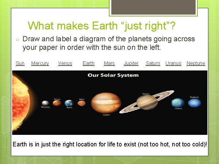 What makes Earth “just right”? ○ Draw and label a diagram of the planets