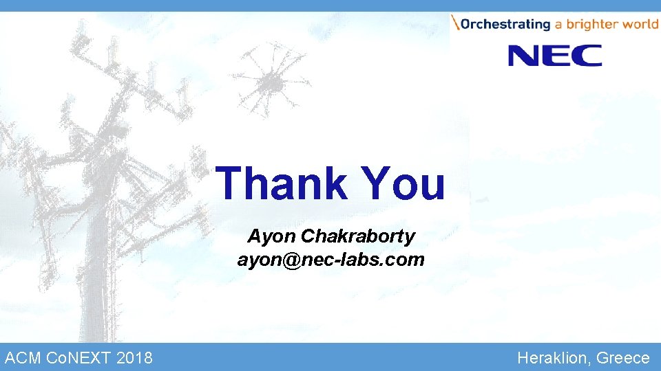 Thank You Ayon Chakraborty ayon@nec-labs. com ACM Co. NEXT 2018 Heraklion, Greece Thank You Ayon Chakraborty ayon@nec-labs. com ACM Co. NEXT 2018 Heraklion, Greece