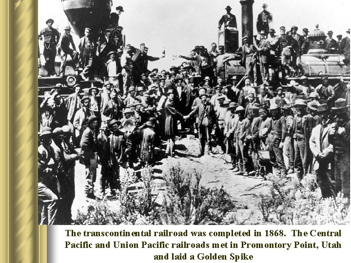 The transcontinental railroad was completed in 1868. The Central Pacific and Union Pacific railroads