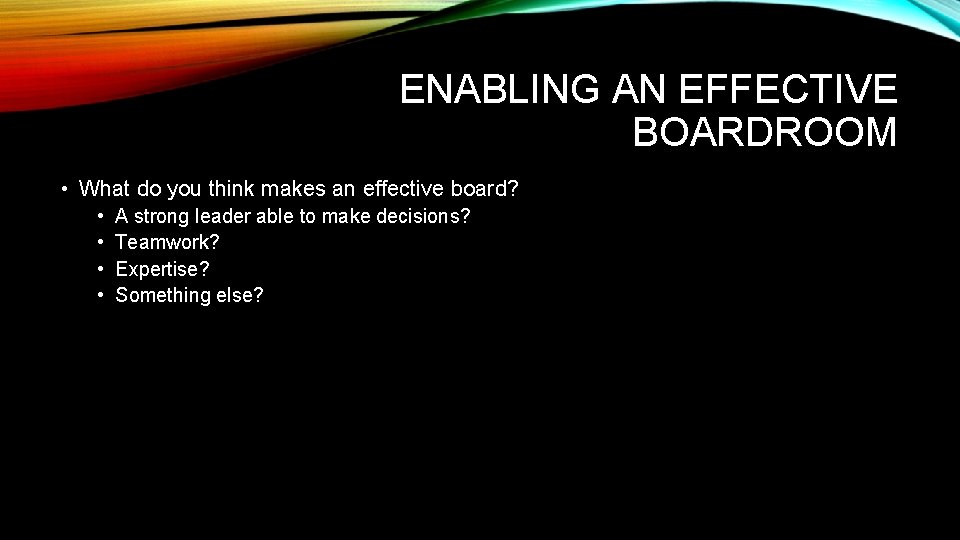 ENABLING AN EFFECTIVE BOARDROOM • What do you think makes an effective board? •
