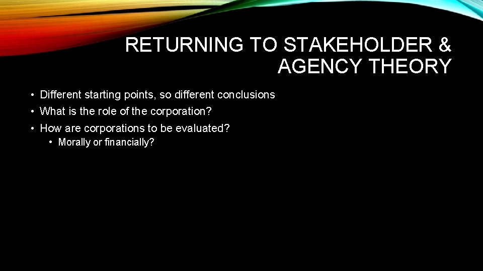 RETURNING TO STAKEHOLDER & AGENCY THEORY • Different starting points, so different conclusions •