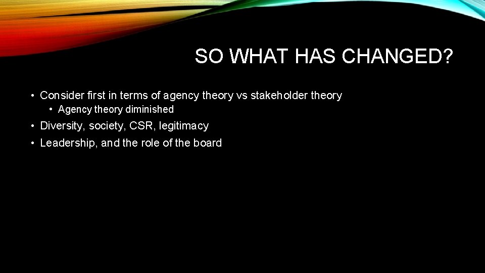 SO WHAT HAS CHANGED? • Consider first in terms of agency theory vs stakeholder