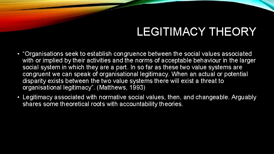 LEGITIMACY THEORY • “Organisations seek to establish congruence between the social values associated with