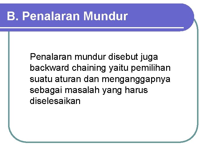 B. Penalaran Mundur Penalaran mundur disebut juga backward chaining yaitu pemilihan suatu aturan dan