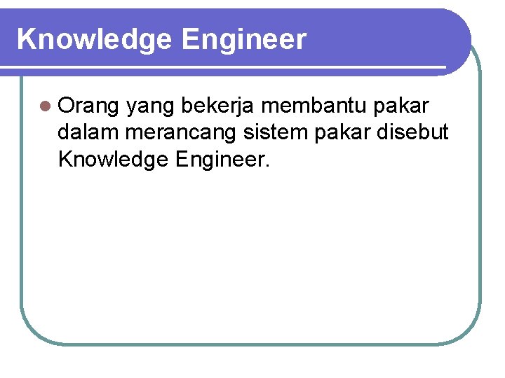 Knowledge Engineer l Orang yang bekerja membantu pakar dalam merancang sistem pakar disebut Knowledge