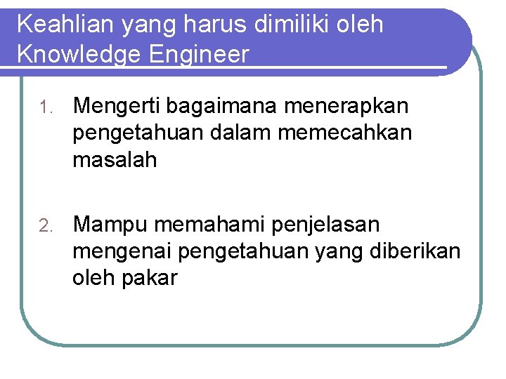 Keahlian yang harus dimiliki oleh Knowledge Engineer 1. Mengerti bagaimana menerapkan pengetahuan dalam memecahkan