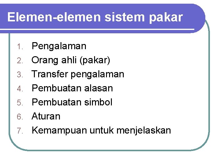 Elemen-elemen sistem pakar 1. 2. 3. 4. 5. 6. 7. Pengalaman Orang ahli (pakar)