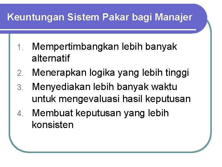 Keuntungan Sistem Pakar bagi Manajer Mempertimbangkan lebih banyak alternatif 2. Menerapkan logika yang lebih