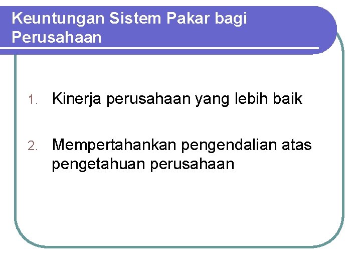 Keuntungan Sistem Pakar bagi Perusahaan 1. Kinerja perusahaan yang lebih baik 2. Mempertahankan pengendalian