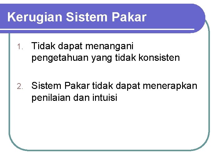 Kerugian Sistem Pakar 1. Tidak dapat menangani pengetahuan yang tidak konsisten 2. Sistem Pakar