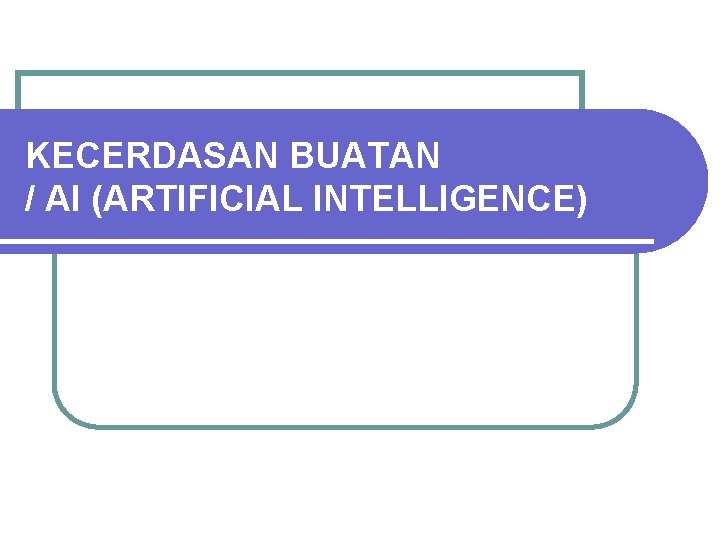 KECERDASAN BUATAN / AI (ARTIFICIAL INTELLIGENCE) 