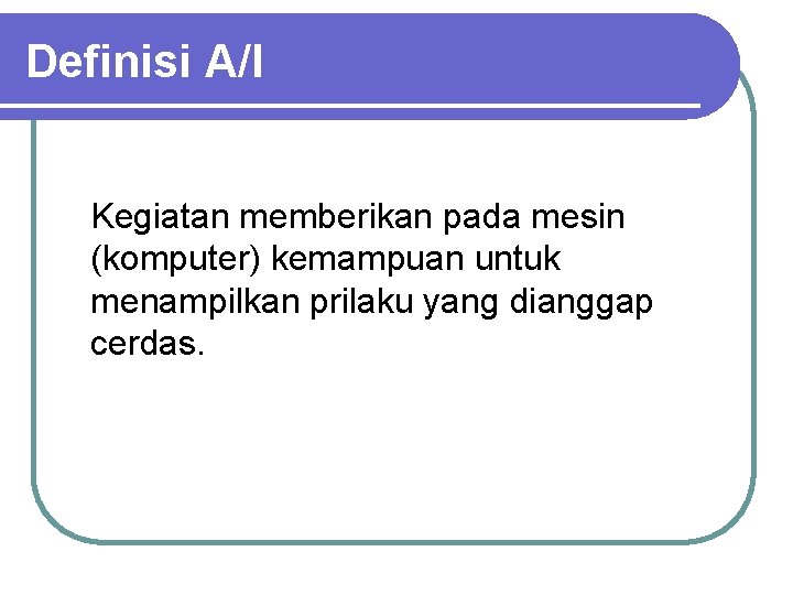 Definisi A/I Kegiatan memberikan pada mesin (komputer) kemampuan untuk menampilkan prilaku yang dianggap cerdas.