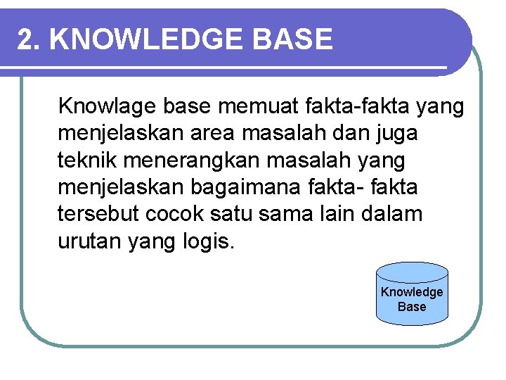 2. KNOWLEDGE BASE Knowlage base memuat fakta-fakta yang menjelaskan area masalah dan juga teknik