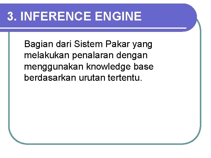 3. INFERENCE ENGINE Bagian dari Sistem Pakar yang melakukan penalaran dengan menggunakan knowledge base