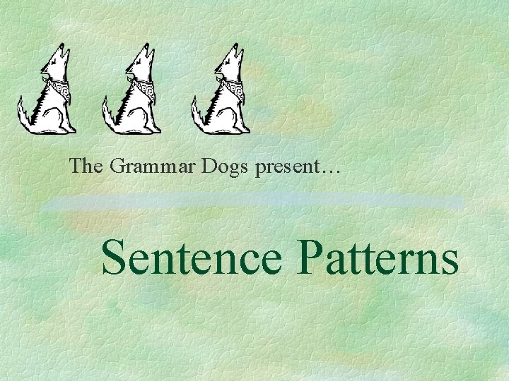 The Grammar Dogs present… Sentence Patterns 