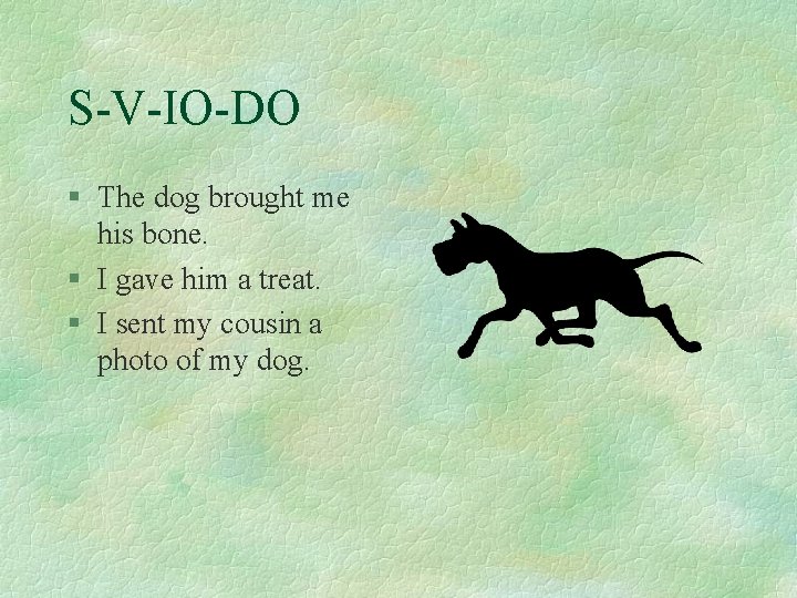S-V-IO-DO § The dog brought me his bone. § I gave him a treat.