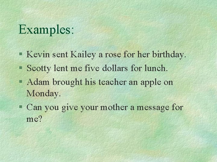 Examples: § Kevin sent Kailey a rose for her birthday. § Scotty lent me