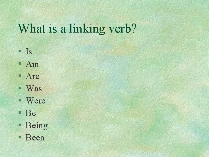 What is a linking verb? § § § § Is Am Are Was Were