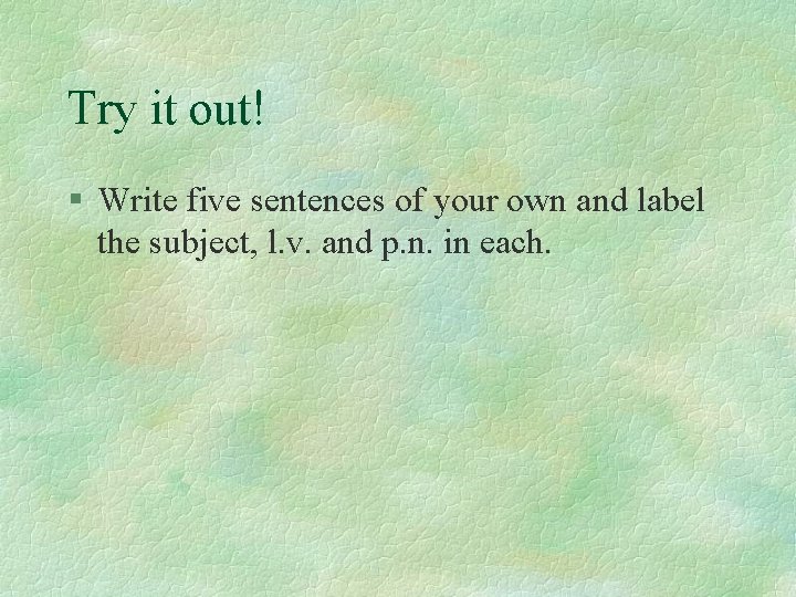 Try it out! § Write five sentences of your own and label the subject,