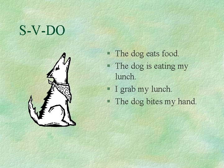 S-V-DO § The dog eats food. § The dog is eating my lunch. §
