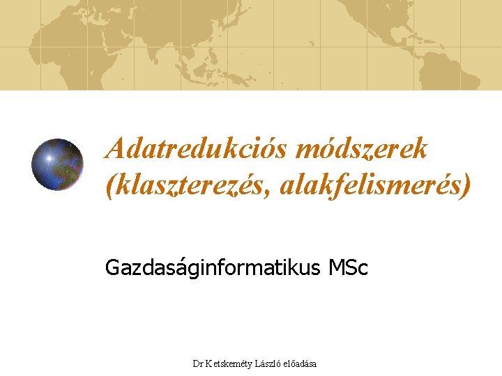 Adatredukciós módszerek (klaszterezés, alakfelismerés) Gazdaságinformatikus MSc Dr Ketskeméty László előadása 