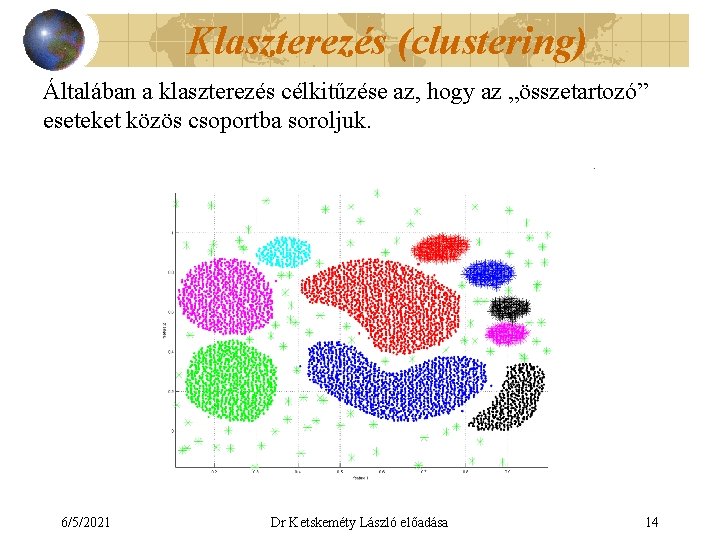 Klaszterezés (clustering) Általában a klaszterezés célkitűzése az, hogy az „összetartozó” eseteket közös csoportba soroljuk.