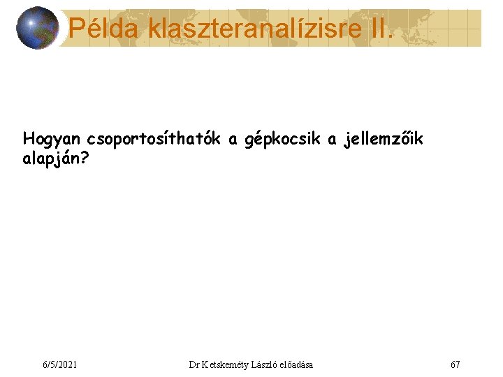 Példa klaszteranalízisre II. Hogyan csoportosíthatók a gépkocsik a jellemzőik alapján? 6/5/2021 Dr Ketskeméty László