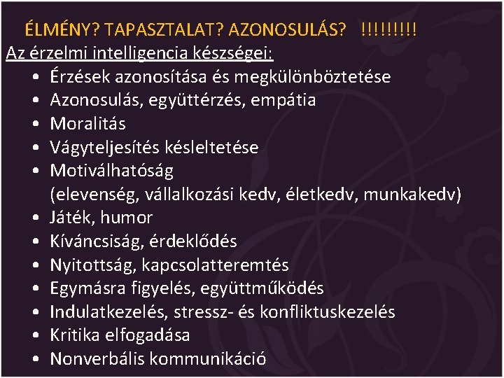 ÉLMÉNY? TAPASZTALAT? AZONOSULÁS? !!!!! Az érzelmi intelligencia készségei: • Érzések azonosítása és megkülönböztetése •