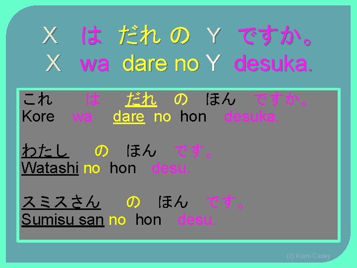 X X これ Kore は wa だれ の Y dare no Y ですか。 desuka. X X これ Kore は wa だれ の Y dare no Y ですか。 desuka.