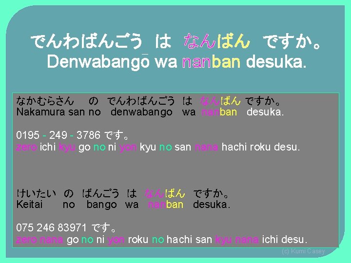 でんわばんごう は なんばん ですか。 Denwabango wa nanban desuka. なかむらさん の でんわばんごう は なんばん ですか。 でんわばんごう は なんばん ですか。 Denwabango wa nanban desuka. なかむらさん の でんわばんごう は なんばん ですか。