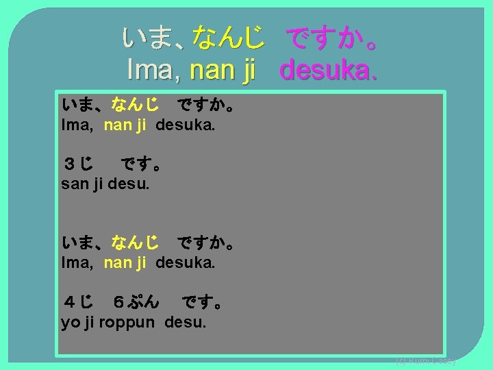いま、なんじ ですか。 Ima, nan ji desuka. 3じ です。 san ji desu. いま、なんじ ですか。 Ima, いま、なんじ ですか。 Ima, nan ji desuka. 3じ です。 san ji desu. いま、なんじ ですか。 Ima,