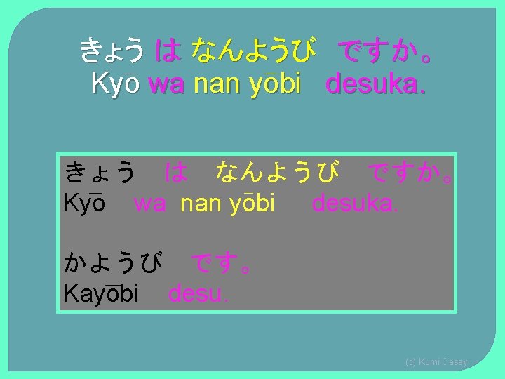 きょう は なんようび ですか。 Kyo wa nan yobi desuka. かようび です。 Kayobi desu. (c) きょう は なんようび ですか。 Kyo wa nan yobi desuka. かようび です。 Kayobi desu. (c)
