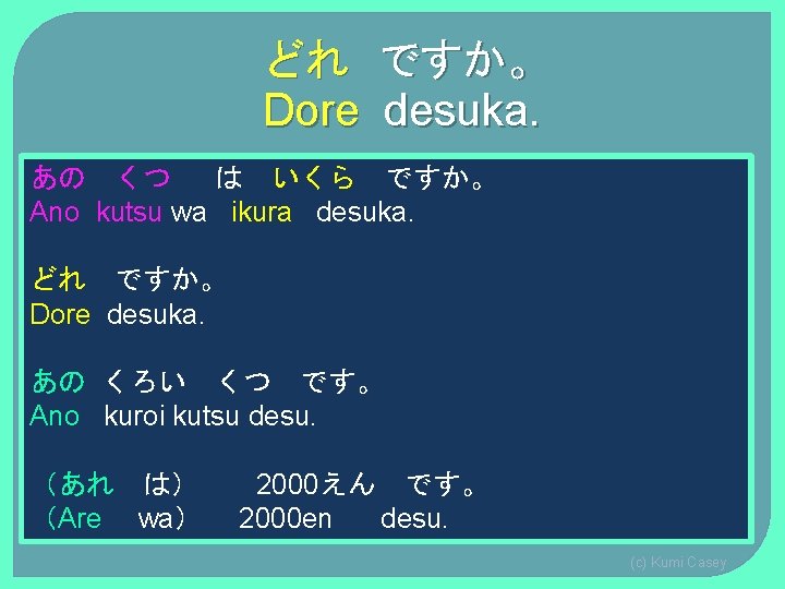 どれ ですか。 Dore desuka. あの くつ は いくら ですか。 Ano kutsu wa ikura desuka. どれ ですか。 Dore desuka. あの くつ は いくら ですか。 Ano kutsu wa ikura desuka.
