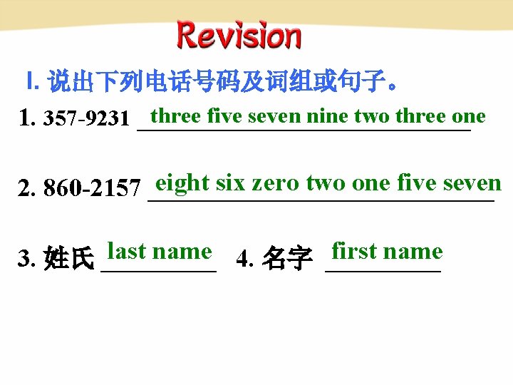 I. 说出下列电话号码及词组或句子。 three five seven nine two three one 1. 357 -9231 _____________ eight